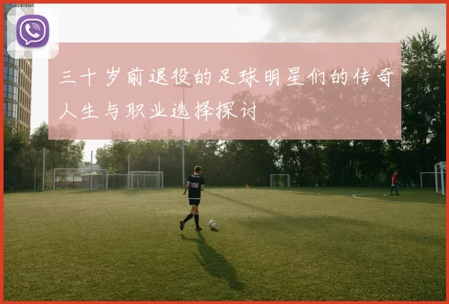 三十岁前退役的足球明星们的传奇人生与职业选择探讨