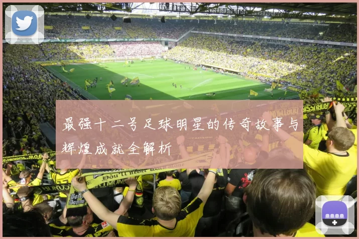 最强十二号足球明星的传奇故事与辉煌成就全解析