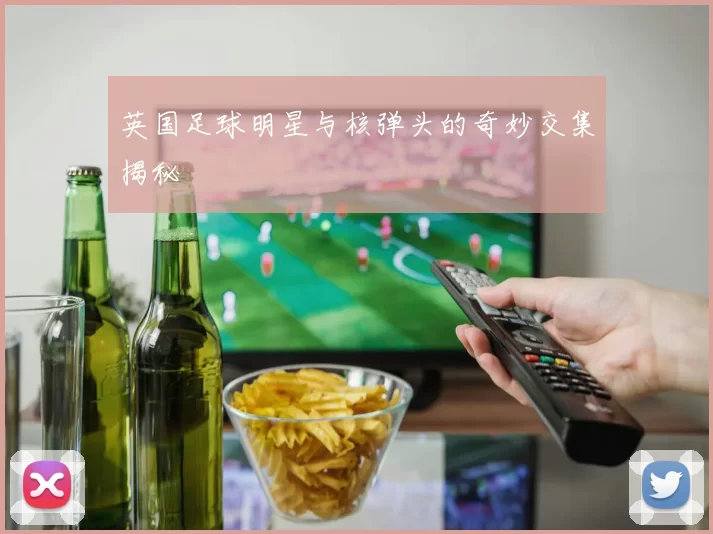 英国足球明星与核弹头的奇妙交集揭秘