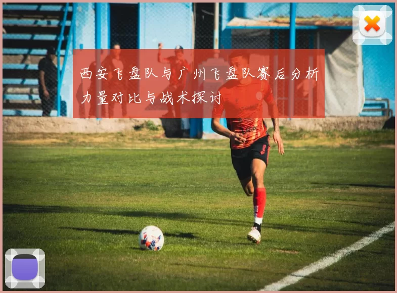 西安飞盘队与广州飞盘队赛后分析力量对比与战术探讨