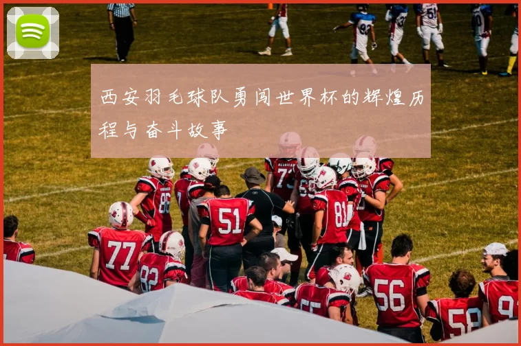 西安羽毛球队勇闯世界杯的辉煌历程与奋斗故事