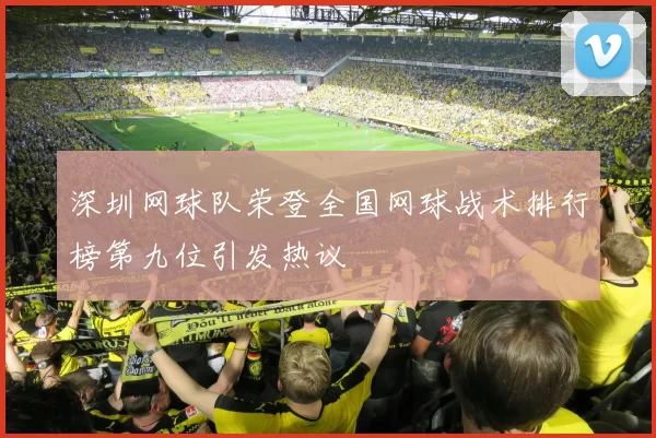深圳网球队荣登全国网球战术排行榜第九位引发热议
