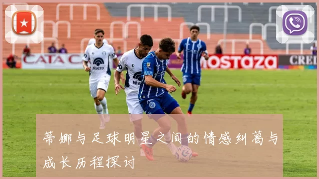 蒂娜与足球明星之间的情感纠葛与成长历程探讨