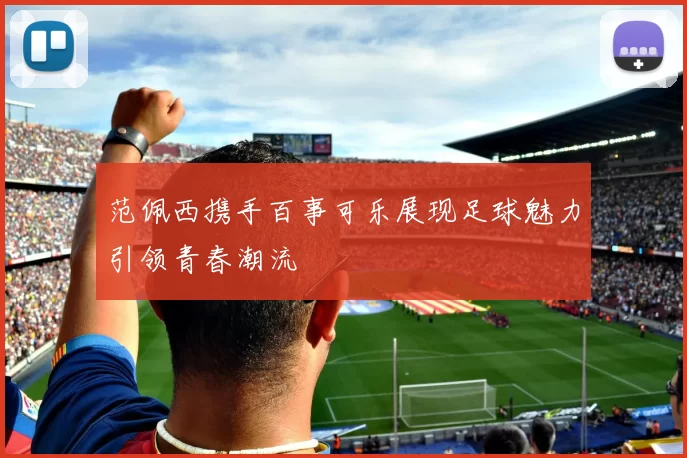 范佩西携手百事可乐展现足球魅力引领青春潮流