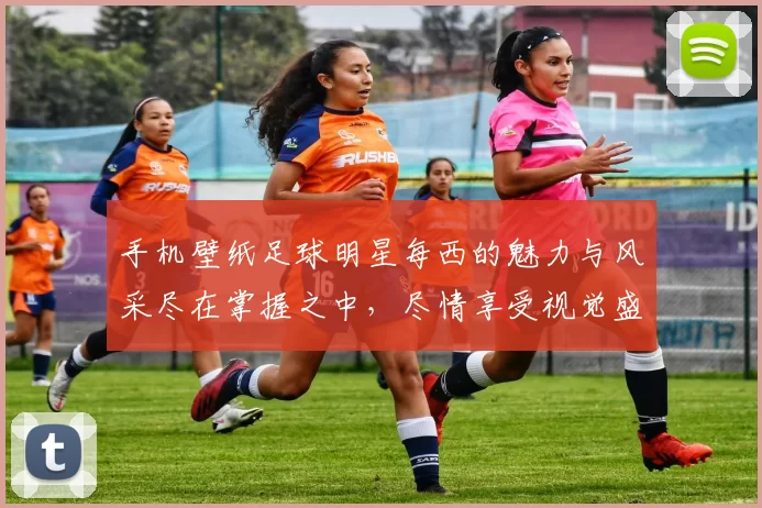 手机壁纸足球明星每西的魅力与风采尽在掌握之中，尽情享受视觉盛宴