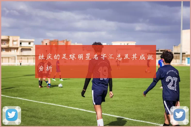 姓庆的足球明星名字汇总及其成就分析