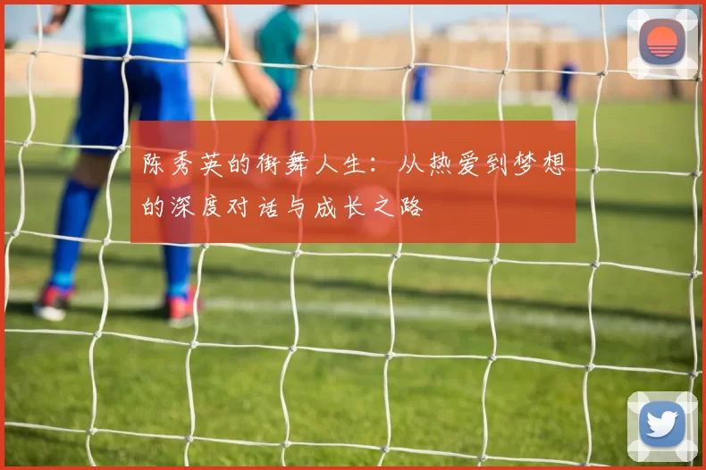 陈秀英的街舞人生：从热爱到梦想的深度对话与成长之路