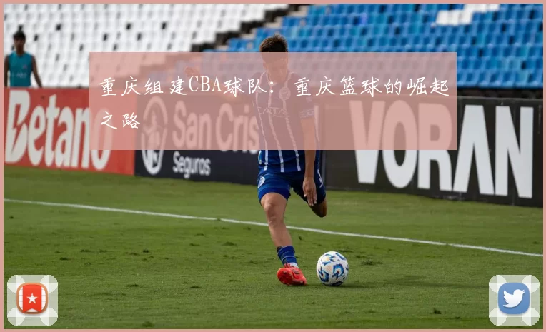 重庆组建CBA球队：重庆篮球的崛起之路
