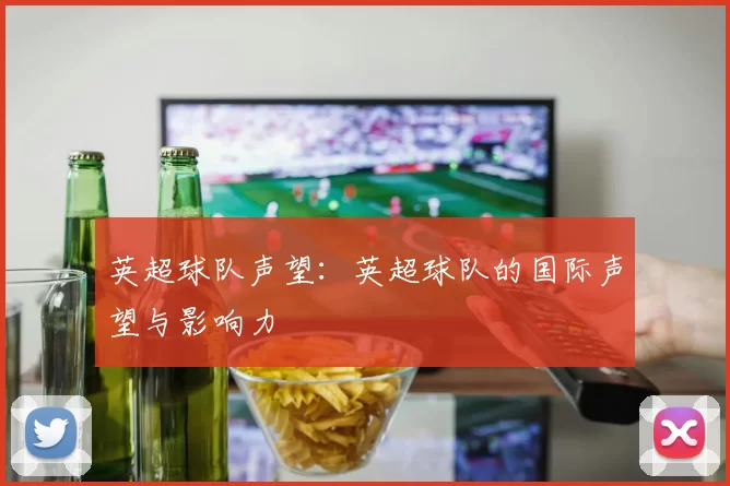 英超球队声望：英超球队的国际声望与影响力