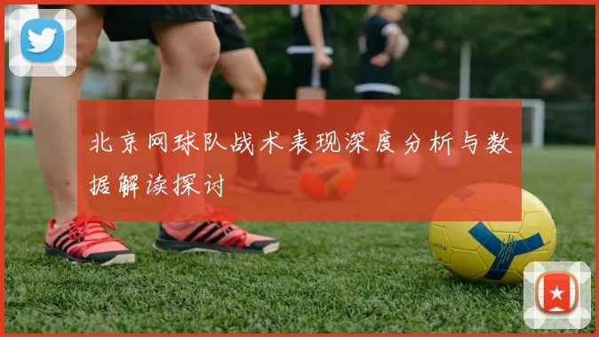 北京网球队战术表现深度分析与数据解读探讨