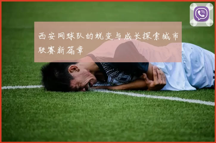 西安网球队的蜕变与成长探索城市联赛新篇章