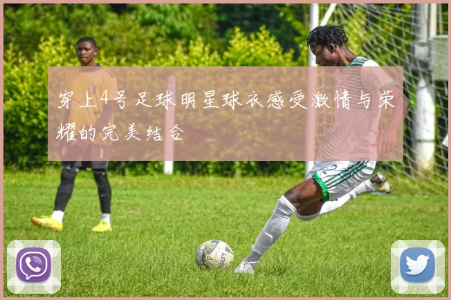 穿上4号足球明星球衣感受激情与荣耀的完美结合