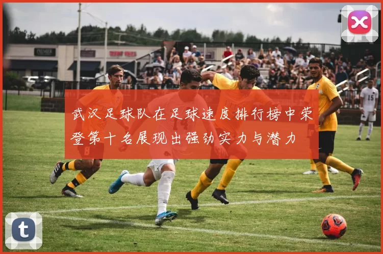 武汉足球队在足球速度排行榜中荣登第十名展现出强劲实力与潜力