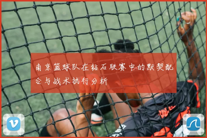 南京篮球队在钻石联赛中的默契配合与战术执行分析