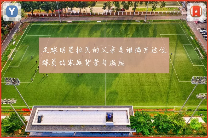 足球明星拉贝的父亲是谁揭开这位球员的家庭背景与成就