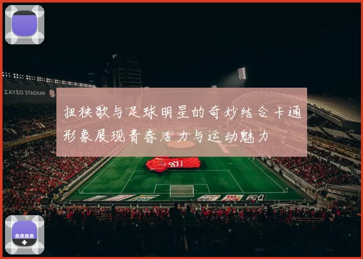 扭秧歌与足球明星的奇妙结合卡通形象展现青春活力与运动魅力