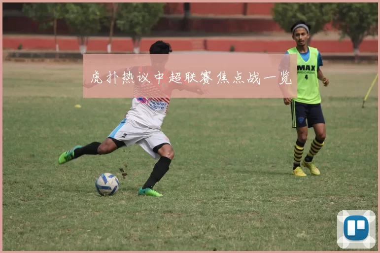 虎扑热议中超联赛焦点战一览