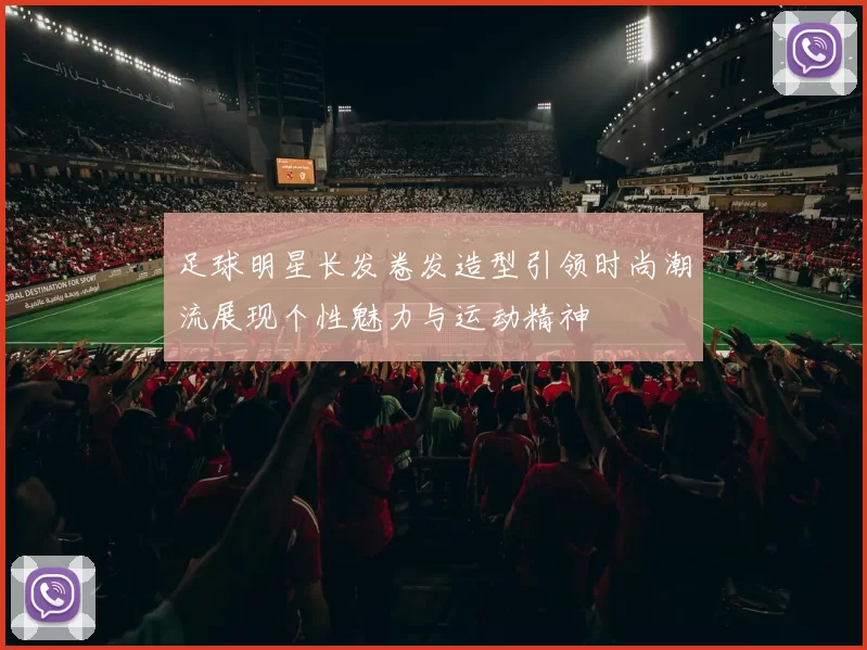 足球明星长发卷发造型引领时尚潮流展现个性魅力与运动精神