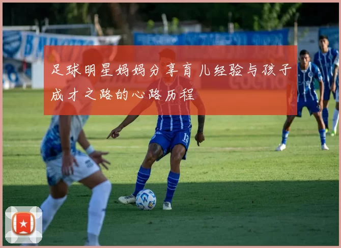 足球明星妈妈分享育儿经验与孩子成才之路的心路历程