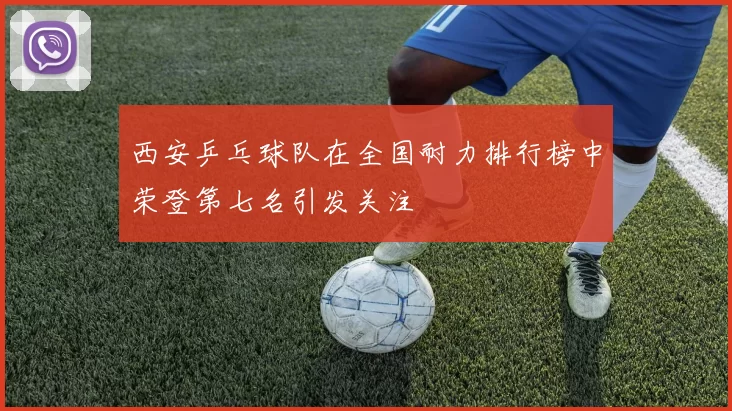 西安乒乓球队在全国耐力排行榜中荣登第七名引发关注