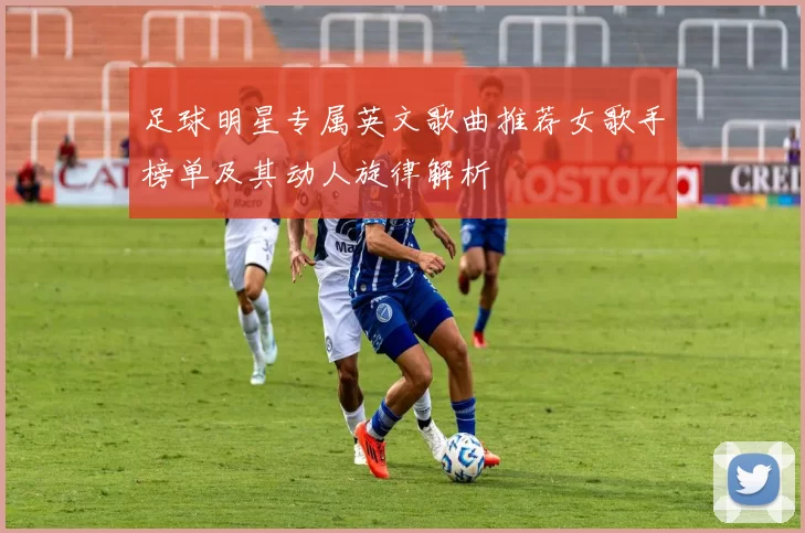 足球明星专属英文歌曲推荐女歌手榜单及其动人旋律解析
