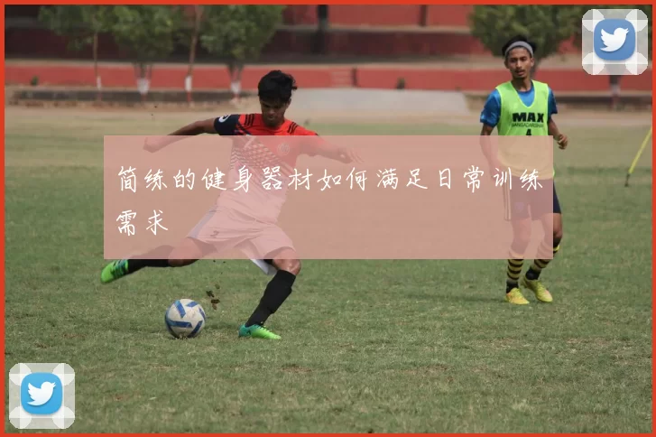 简练的健身器材如何满足日常训练需求