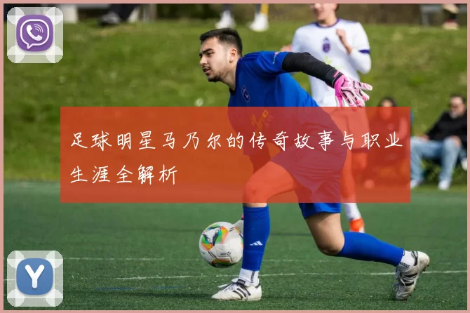 足球明星马乃尔的传奇故事与职业生涯全解析