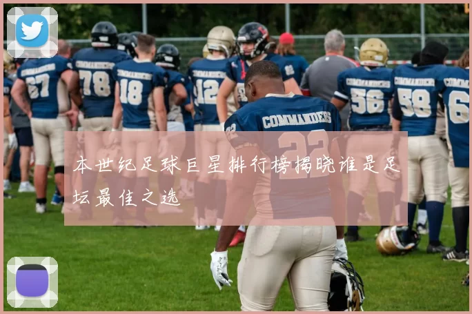 本世纪足球巨星排行榜揭晓谁是足坛最佳之选