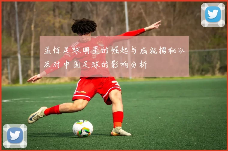 孟惊足球明星的崛起与成就揭秘以及对中国足球的影响分析