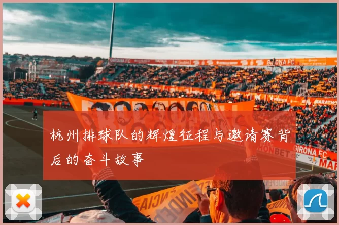 杭州排球队的辉煌征程与邀请赛背后的奋斗故事