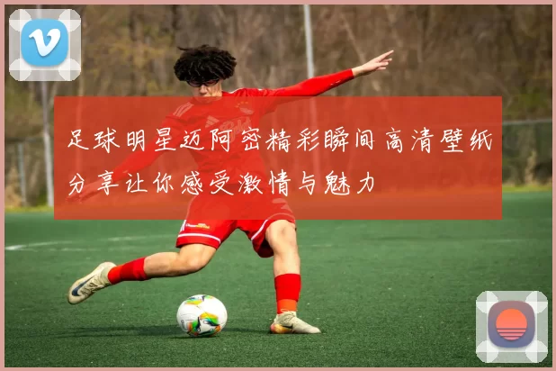 足球明星迈阿密精彩瞬间高清壁纸分享让你感受激情与魅力