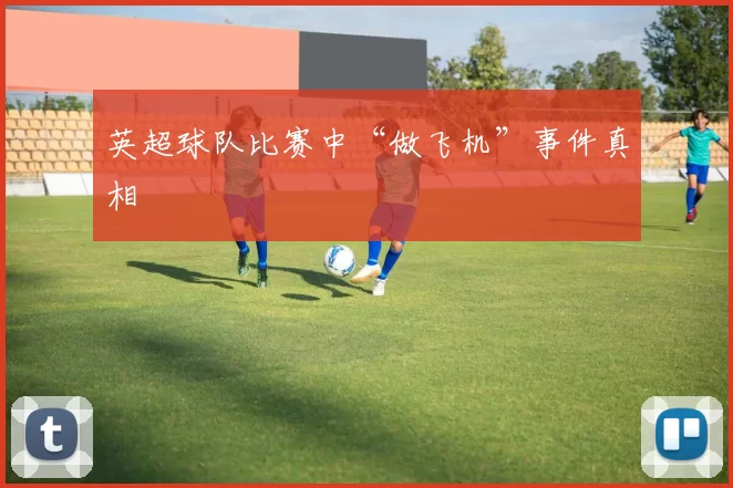 英超球队比赛中“做飞机”事件真相