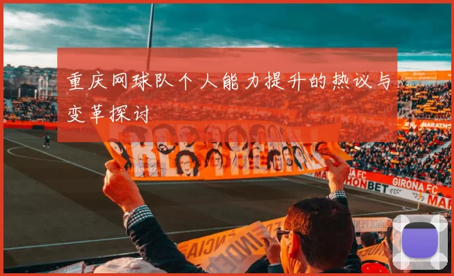 重庆网球队个人能力提升的热议与变革探讨