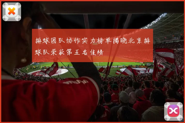 排球团队协作实力榜单揭晓北京排球队荣获第五名佳绩