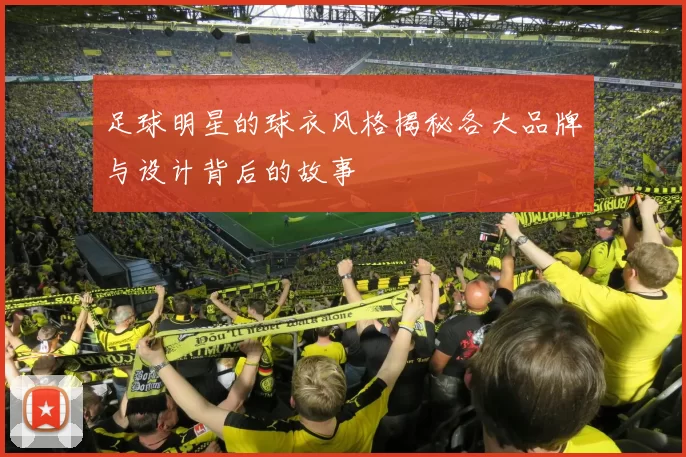 足球明星的球衣风格揭秘各大品牌与设计背后的故事