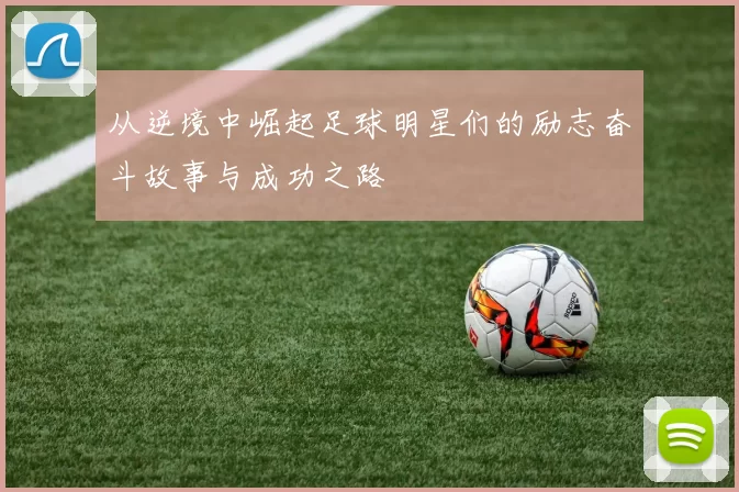 从逆境中崛起足球明星们的励志奋斗故事与成功之路