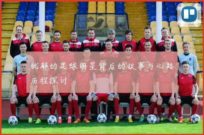 忧郁的足球明星背后的故事与心路历程探讨