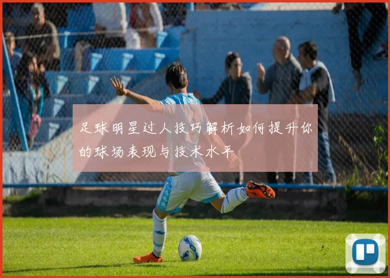 足球明星过人技巧解析如何提升你的球场表现与技术水平