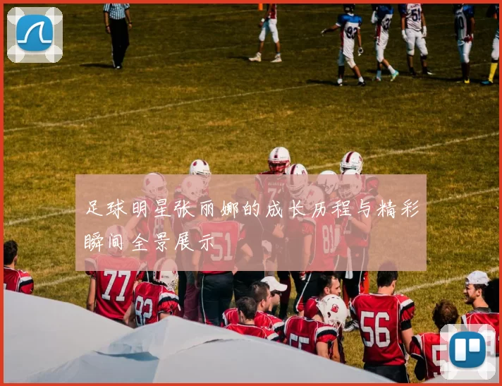 足球明星张丽娜的成长历程与精彩瞬间全景展示
