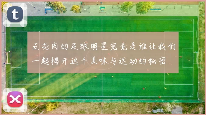 五花肉的足球明星究竟是谁让我们一起揭开这个美味与运动的秘密