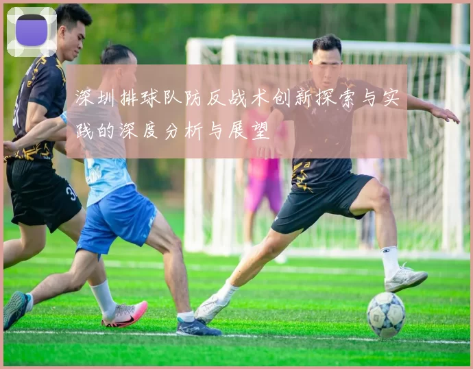 深圳排球队防反战术创新探索与实践的深度分析与展望