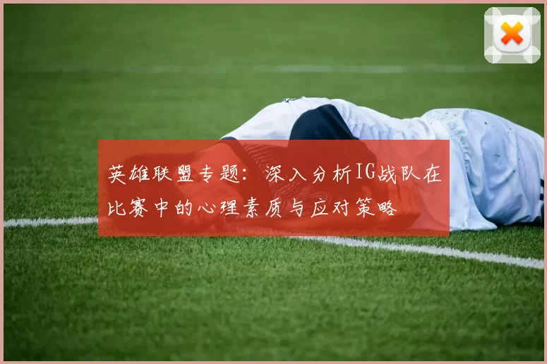 英雄联盟专题：深入分析IG战队在比赛中的心理素质与应对策略