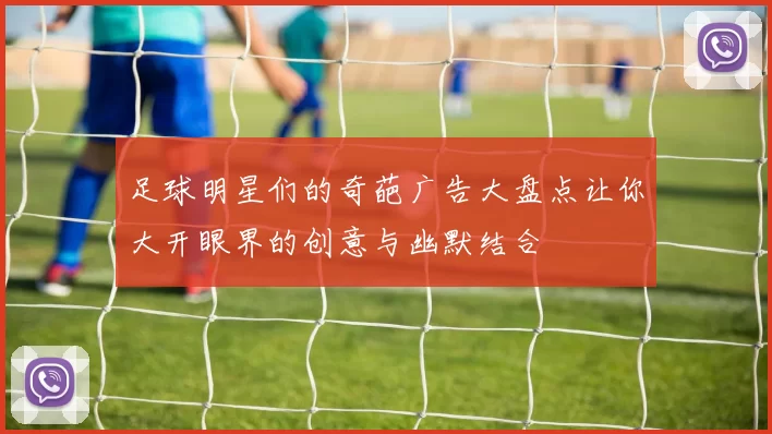 足球明星们的奇葩广告大盘点让你大开眼界的创意与幽默结合