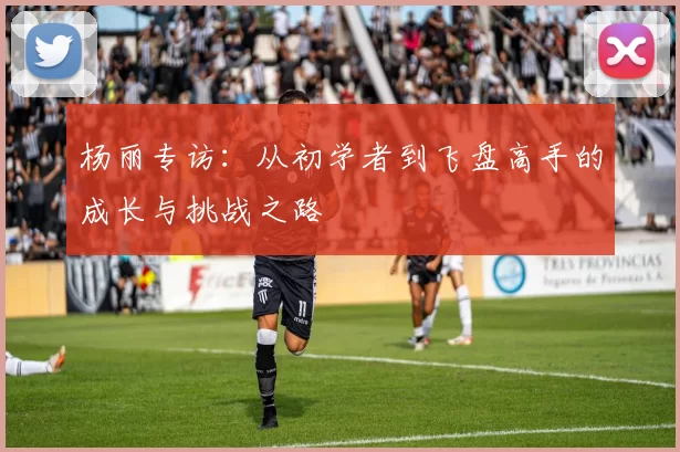 杨丽专访：从初学者到飞盘高手的成长与挑战之路