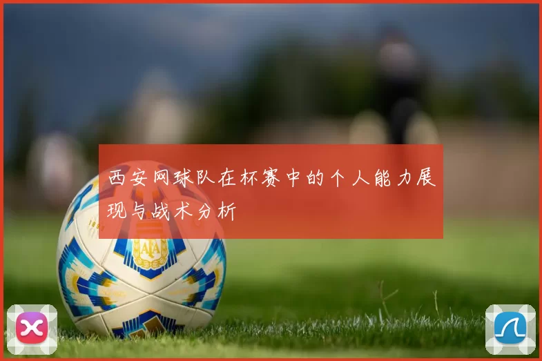 西安网球队在杯赛中的个人能力展现与战术分析