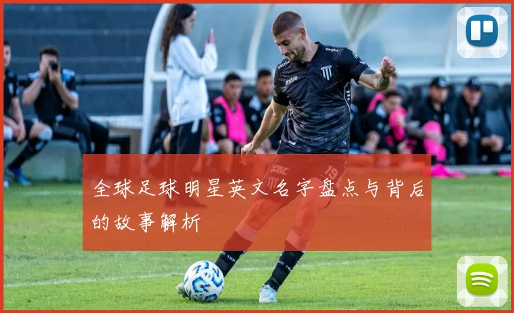 全球足球明星英文名字盘点与背后的故事解析