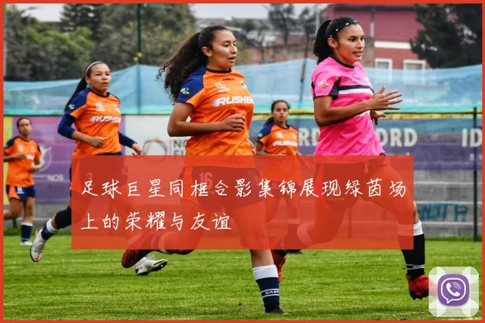 足球巨星同框合影集锦展现绿茵场上的荣耀与友谊
