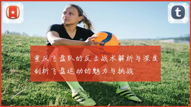 重庆飞盘队的反击战术解析与深度剖析飞盘运动的魅力与挑战