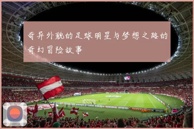 奇异外貌的足球明星与梦想之路的奇幻冒险故事