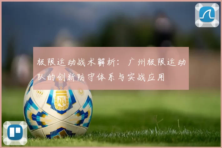 极限运动战术解析：广州极限运动队的创新防守体系与实战应用